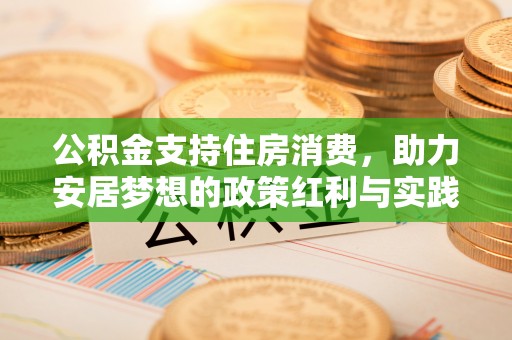 怀远公积金支持住房消费，助力安居梦想的政策红利与实践