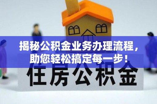 怀远揭秘公积金业务办理流程，助您轻松搞定每一步！