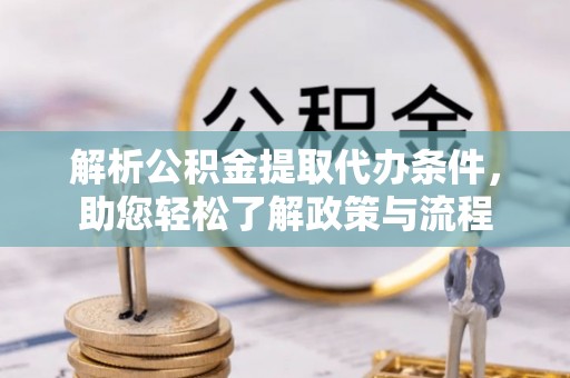 怀远解析公积金提取代办条件，助您轻松了解政策与流程