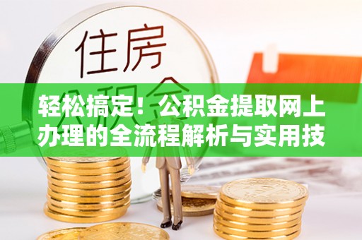 怀远轻松搞定！公积金提取网上办理的全流程解析与实用技巧