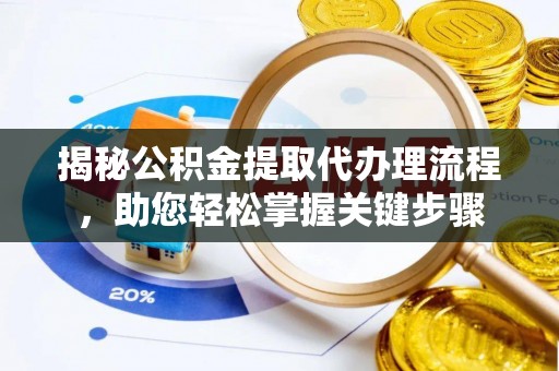 怀远揭秘公积金提取代办理流程，助您轻松掌握关键步骤