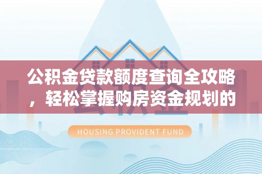 怀远公积金贷款额度查询全攻略，轻松掌握购房资金规划的关键