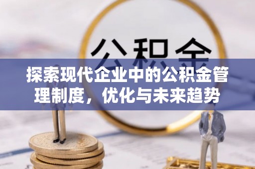 怀远探索现代企业中的公积金管理制度，优化与未来趋势