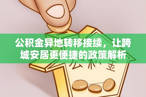 怀远公积金异地转移接续，让跨城安居更便捷的政策解析