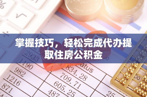 怀远掌握技巧，轻松完成代办提取住房公积金
