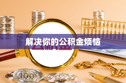 怀远解决你的公积金烦恼