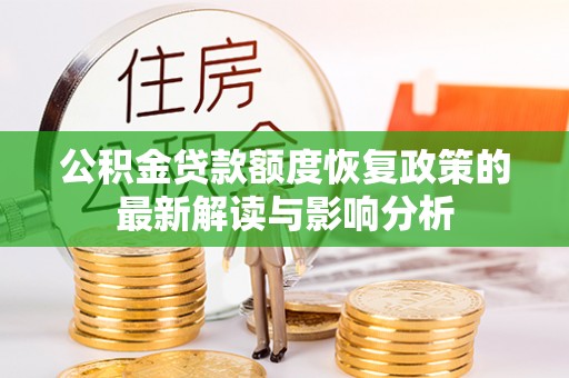 怀远公积金贷款额度恢复政策的最新解读与影响分析