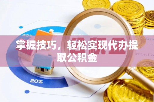 怀远掌握技巧，轻松实现代办提取公积金