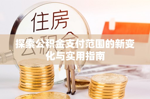 怀远探索公积金支付范围的新变化与实用指南