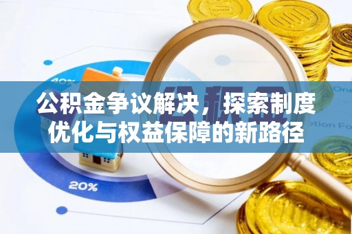 怀远公积金争议解决，探索制度优化与权益保障的新路径