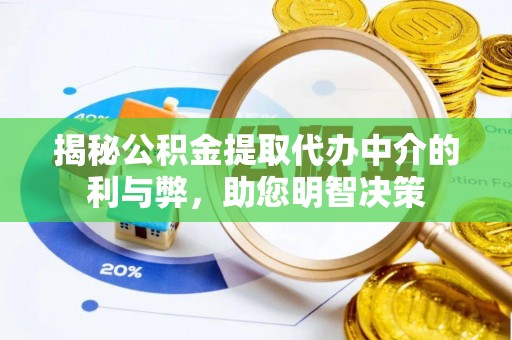 怀远揭秘公积金提取代办中介的利与弊，助您明智决策