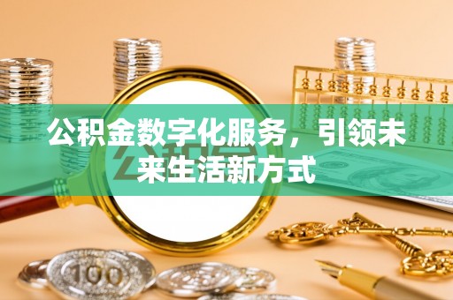 怀远公积金数字化服务，引领未来生活新方式