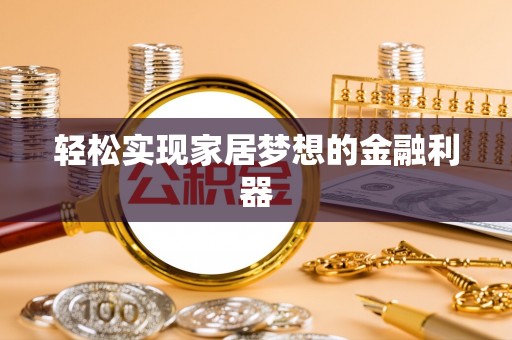 怀远轻松实现家居梦想的金融利器