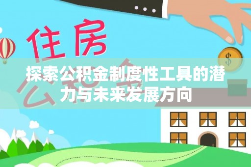 怀远探索公积金制度性工具的潜力与未来发展方向