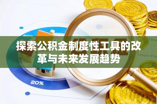 怀远探索公积金制度性工具的改革与未来发展趋势