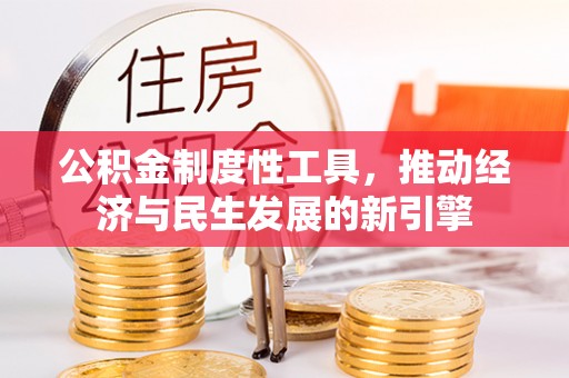 怀远公积金制度性工具，推动经济与民生发展的新引擎
