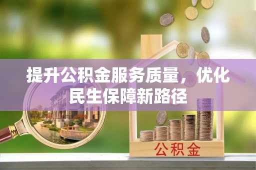 怀远提升公积金服务质量，优化民生保障新路径
