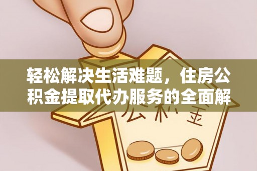 怀远轻松解决生活难题，住房公积金提取代办服务的全面解析