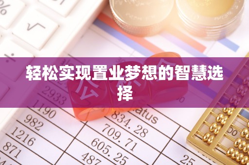 怀远轻松实现置业梦想的智慧选择