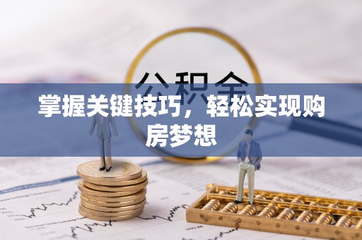 怀远掌握关键技巧，轻松实现购房梦想