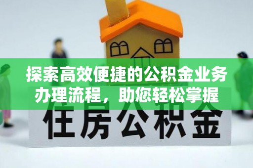 怀远探索高效便捷的公积金业务办理流程，助您轻松掌握