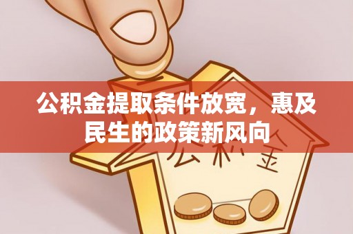 怀远公积金提取条件放宽，惠及民生的政策新风向
