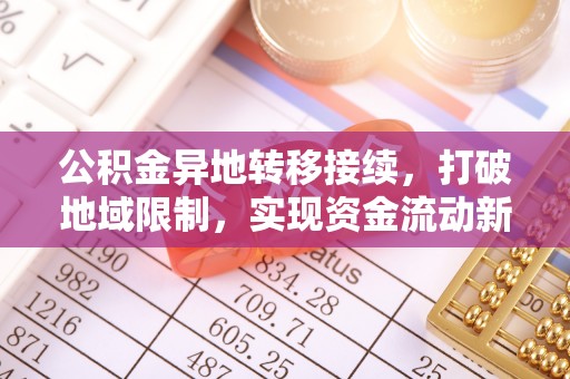 怀远公积金异地转移接续，打破地域限制，实现资金流动新纪元