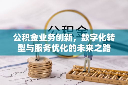 怀远公积金业务创新，数字化转型与服务优化的未来之路