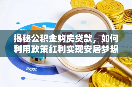 怀远揭秘公积金购房贷款，如何利用政策红利实现安居梦想
