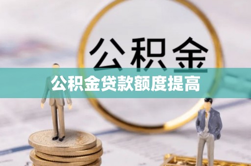 怀远公积金贷款额度提高