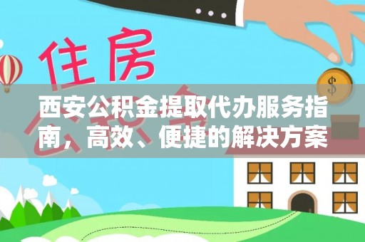 怀远西安公积金提取代办服务指南，高效、便捷的解决方案