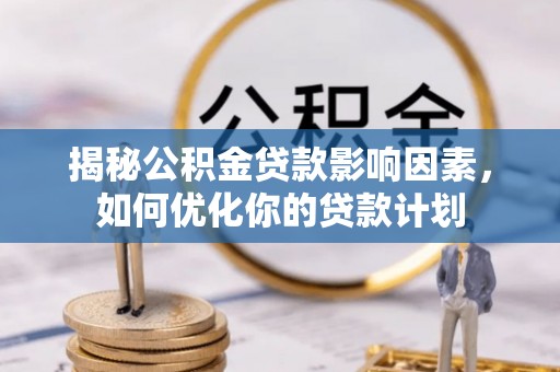怀远揭秘公积金贷款影响因素，如何优化你的贷款计划