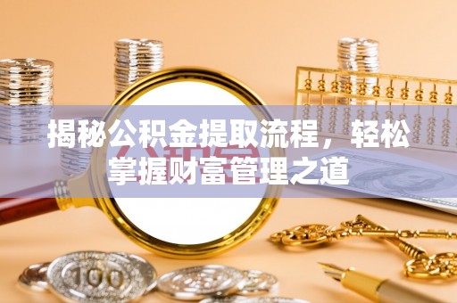 怀远揭秘公积金提取流程，轻松掌握财富管理之道