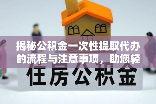 怀远揭秘公积金一次性提取代办的流程与注意事项，助您轻松搞定财务规划