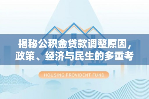 怀远揭秘公积金贷款调整原因，政策、经济与民生的多重考量