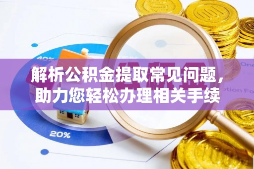 怀远解析公积金提取常见问题，助力您轻松办理相关手续