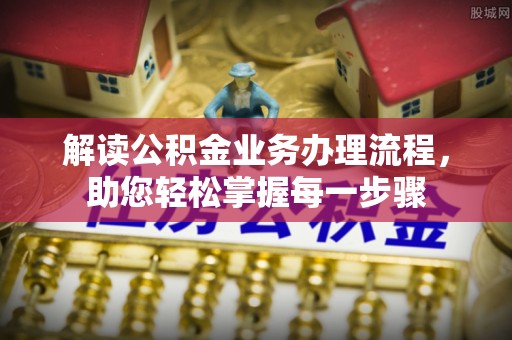 怀远解读公积金业务办理流程，助您轻松掌握每一步骤