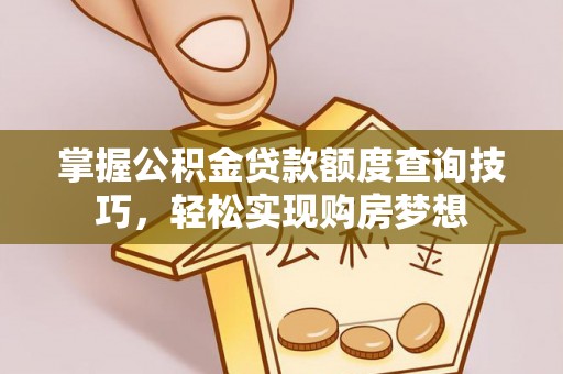 怀远掌握公积金贷款额度查询技巧，轻松实现购房梦想