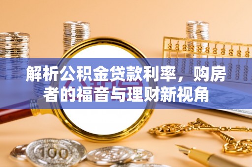 怀远解析公积金贷款利率，购房者的福音与理财新视角