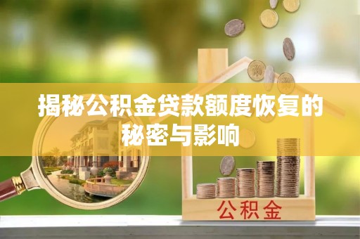 怀远揭秘公积金贷款额度恢复的秘密与影响