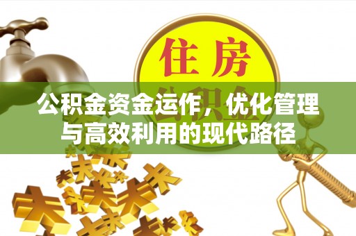 怀远公积金资金运作，优化管理与高效利用的现代路径