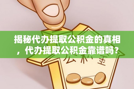 怀远揭秘代办提取公积金的真相，代办提取公积金靠谱吗？