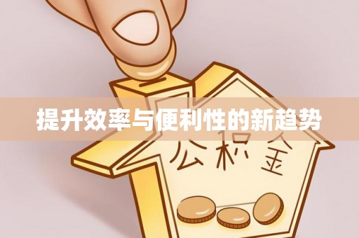 怀远提升效率与便利性的新趋势