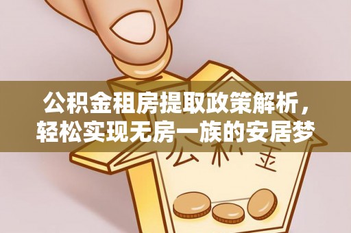 怀远公积金租房提取政策解析，轻松实现无房一族的安居梦想