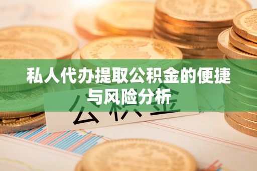 怀远私人代办提取公积金的便捷与风险分析
