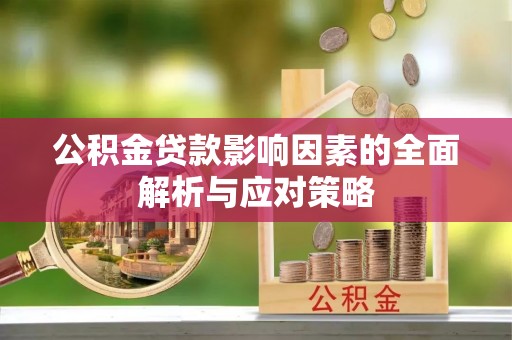 怀远公积金贷款影响因素的全面解析与应对策略