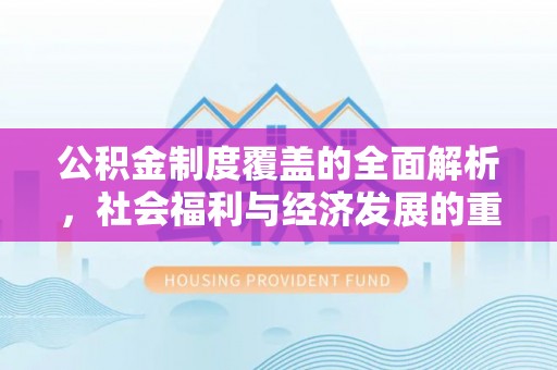 怀远公积金制度覆盖的全面解析，社会福利与经济发展的重要纽带