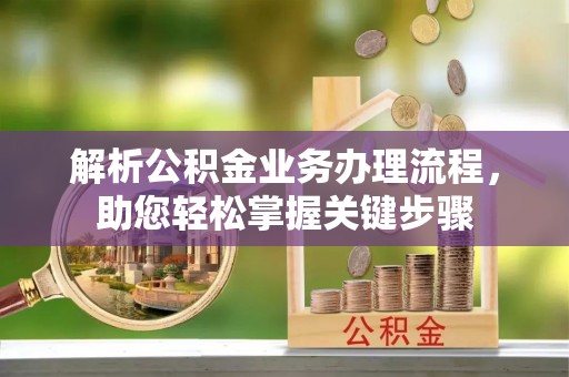 怀远解析公积金业务办理流程，助您轻松掌握关键步骤