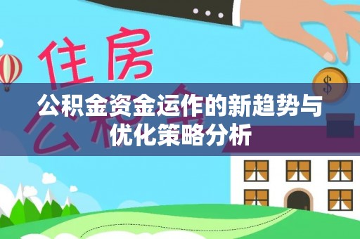 怀远公积金资金运作的新趋势与优化策略分析
