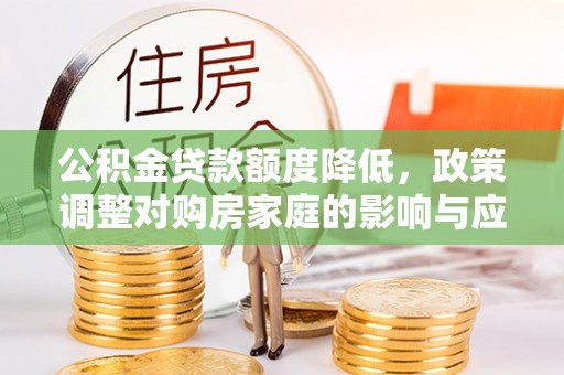 怀远公积金贷款额度降低，政策调整对购房家庭的影响与应对策略